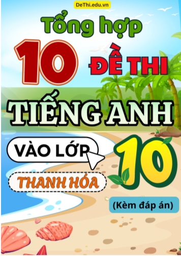 Tổng hợp 10 Đề Tiếng Anh thi vào 10 Thanh Hóa (Kèm đáp án)